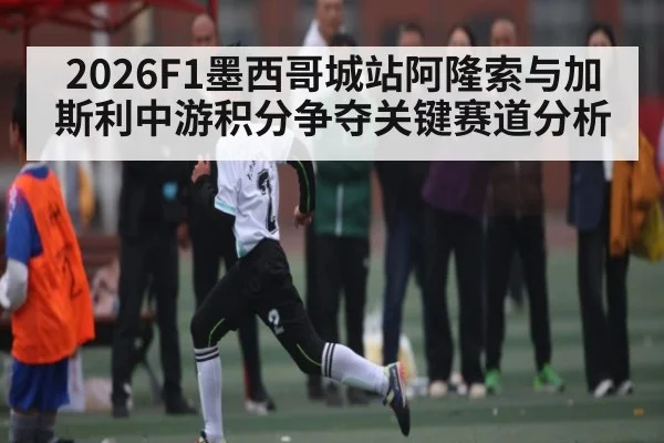 2026F1墨西哥城站阿隆索与加斯利中游积分争夺关键赛道分析